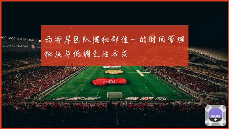 西海岸团队揭秘邵佳一的时间管理秘诀与低调生活方式