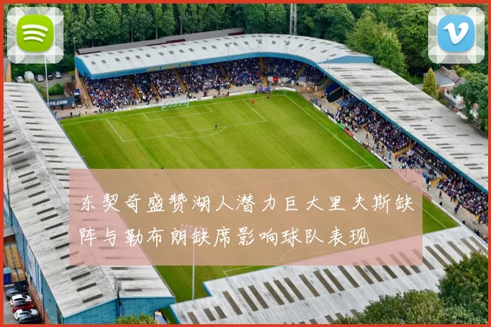 东契奇盛赞湖人潜力巨大里夫斯缺阵与勒布朗缺席影响球队表现