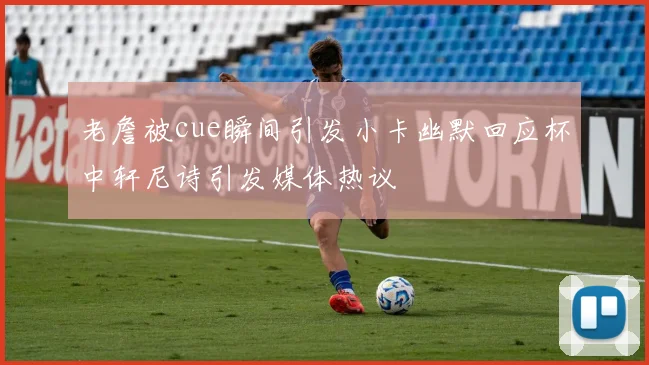 老詹被cue瞬间引发小卡幽默回应杯中轩尼诗引发媒体热议