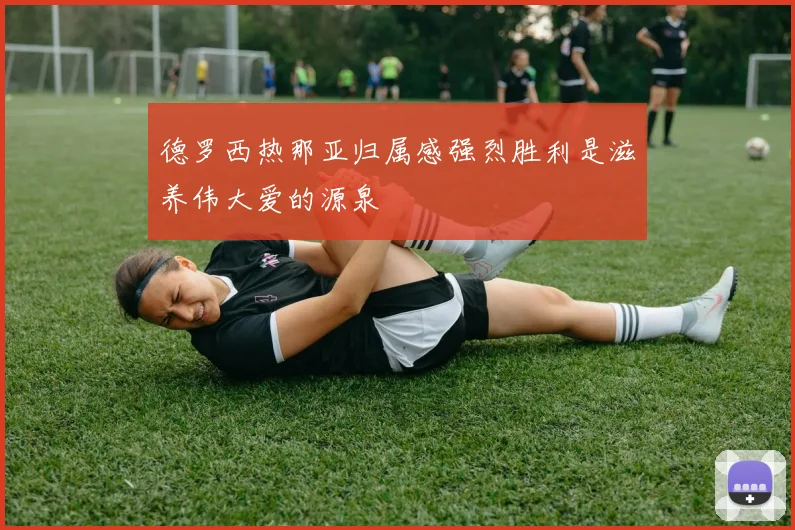 德罗西热那亚归属感强烈胜利是滋养伟大爱的源泉