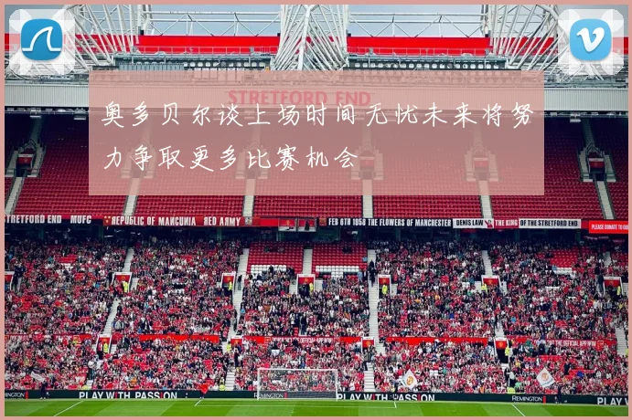 奥多贝尔谈上场时间无忧未来将努力争取更多比赛机会