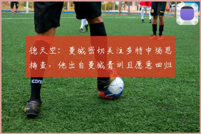 德天空：曼城密切关注多特中场恩梅查，他出自曼城青训且愿意回归