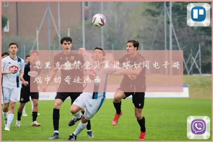 恩里克盛赞登贝莱进球如同电子游戏中的奇迹画面