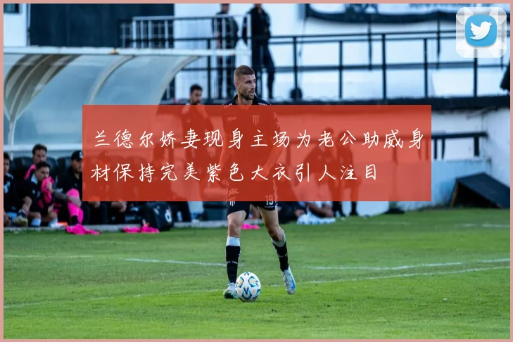 兰德尔娇妻现身主场为老公助威身材保持完美紫色大衣引人注目