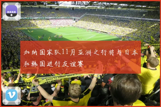 加纳国家队11月亚洲之行将与日本和韩国进行友谊赛