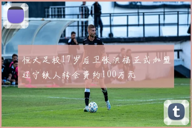 恒大足校17岁后卫张洪福正式加盟辽宁铁人转会费约100万元