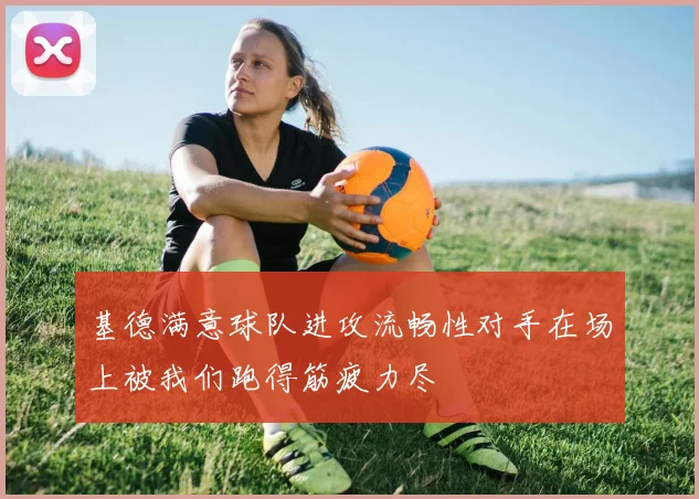 基德满意球队进攻流畅性对手在场上被我们跑得筋疲力尽