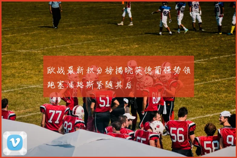 欧战最新积分榜揭晓英德葡强势领跑塞浦路斯紧随其后