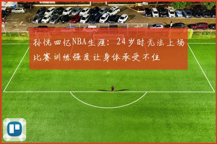 孙悦回忆NBA生涯：24岁时无法上场比赛训练强度让身体承受不住