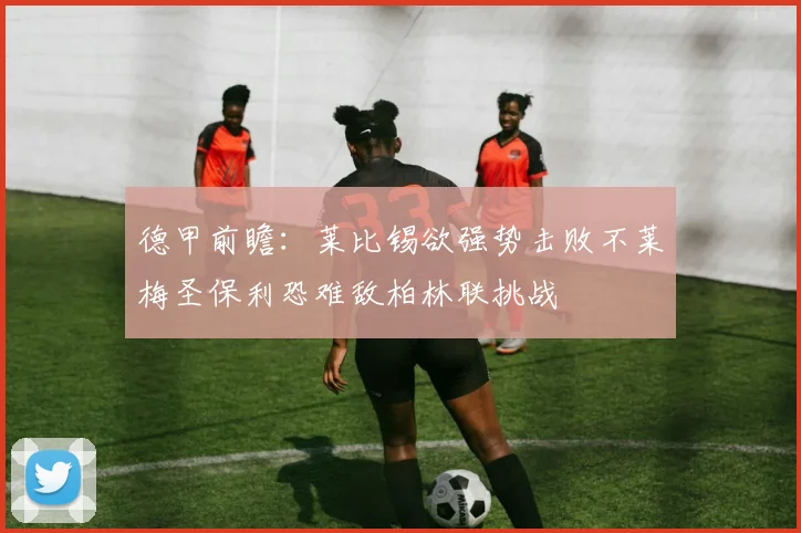 德甲前瞻：莱比锡欲强势击败不莱梅圣保利恐难敌柏林联挑战