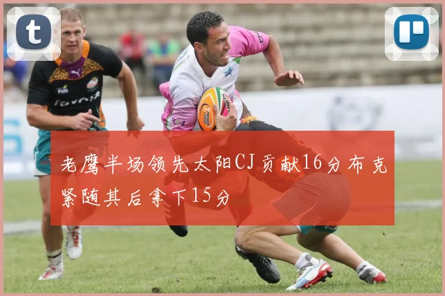 老鹰半场领先太阳CJ贡献16分布克紧随其后拿下15分