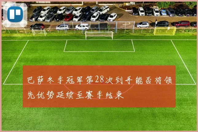 巴萨冬季冠军第28次到手能否将领先优势延续至赛季结束