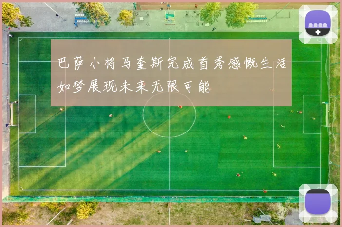 巴萨小将马奎斯完成首秀感慨生活如梦展现未来无限可能