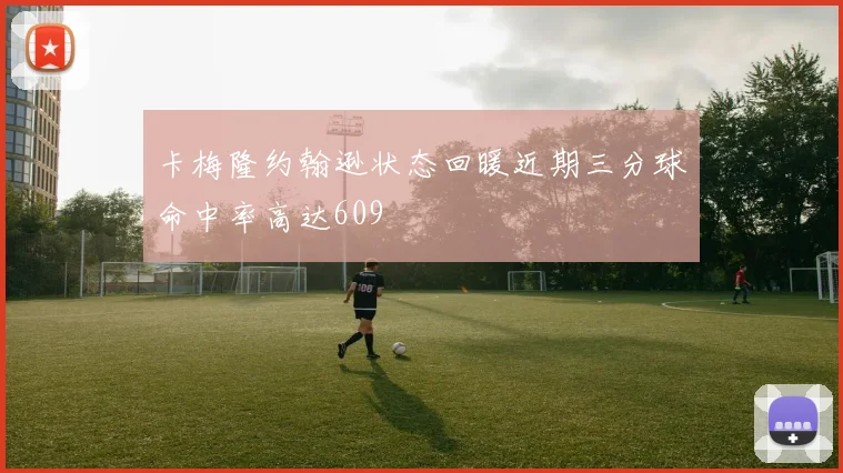 卡梅隆约翰逊状态回暖近期三分球命中率高达609
