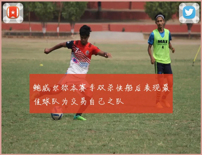 鲍威尔称本赛季双杀快船后表现最佳球队为交易自己之队