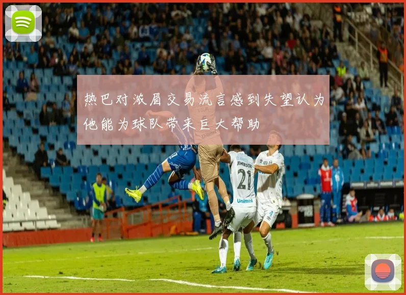 热巴对浓眉交易流言感到失望认为他能为球队带来巨大帮助
