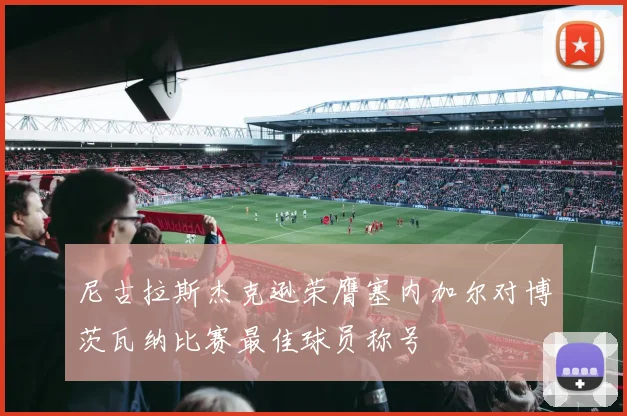 尼古拉斯杰克逊荣膺塞内加尔对博茨瓦纳比赛最佳球员称号