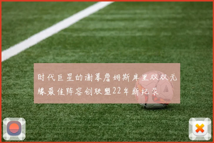 时代巨星的谢幕詹姆斯库里双双无缘最佳阵容创联盟22年新纪录