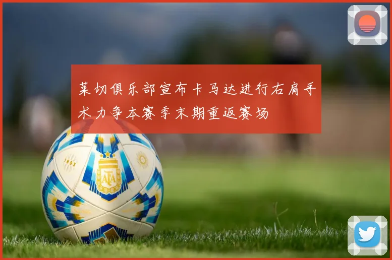 莱切俱乐部宣布卡马达进行右肩手术力争本赛季末期重返赛场